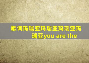 歌词玛瑞亚玛瑞亚玛瑞亚玛瑞亚you are the